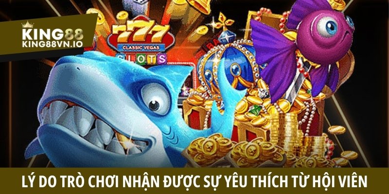 Lý do trò chơi nhận được sự yêu thích từ hội viên