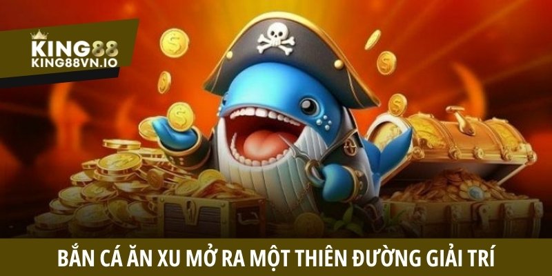 Bắn cá ăn xu mở ra một thiên đường giải trí