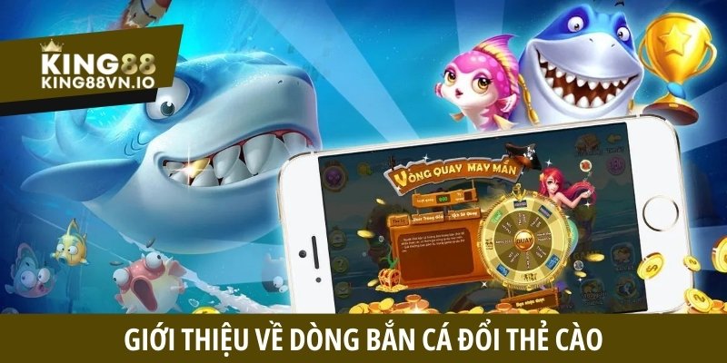 Giới thiệu về dòng bắn cá đổi thẻ cào