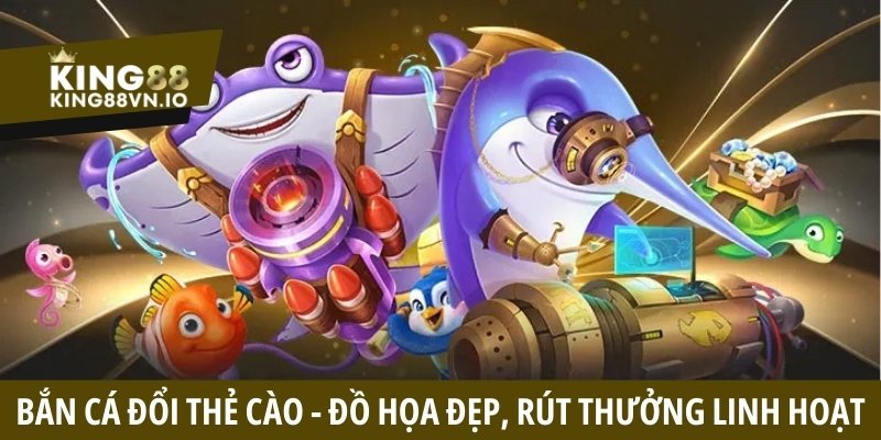 Bắn cá đổi thẻ cào - Game đồ họa đẹp, rút thưởng linh hoạt