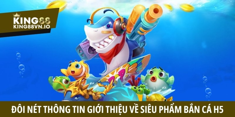 Đôi nét thông tin giới thiệu về siêu phẩm Bắn Cá H5