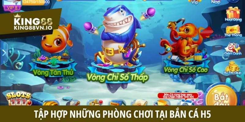 Tập hợp những phòng chơi tại Bắn Cá H5