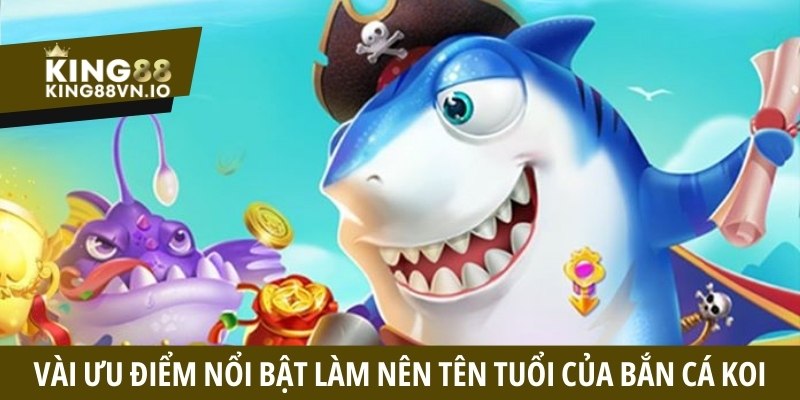 Vài ưu điểm nổi bật làm nên tên tuổi của bắn cá Koi