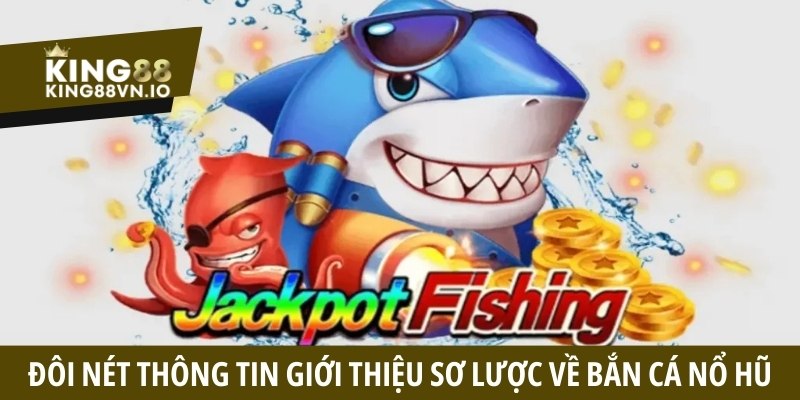 Đôi nét thông tin giới thiệu sơ lược về Bắn Cá Nổ Hũ