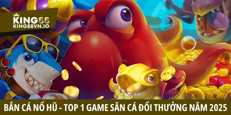 Bắn cá nổ hũ - Top 1 game săn cá đổi thưởng năm 2025