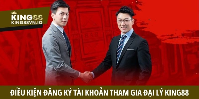Điều kiện đăng ký tài khoản tham gia đại lý King88