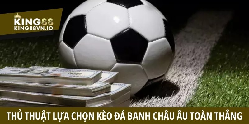 Thủ thuật lựa chọn kèo đá banh châu Âu toàn thắng