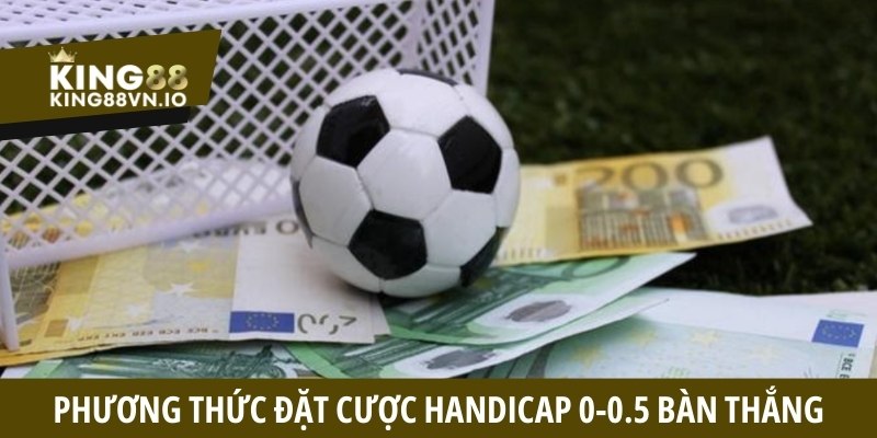 Phương thức đặt cược Handicap 0-0.5 bàn thắng