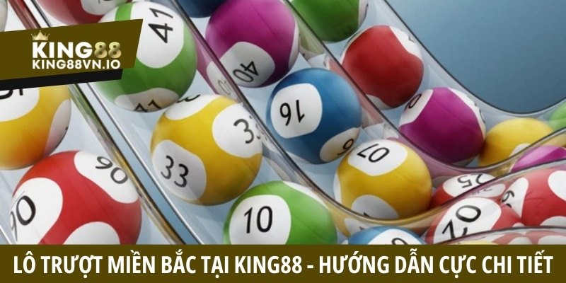 Lô trượt miền Bắc tại King88 - Hướng dẫn chi tiết cách chơi