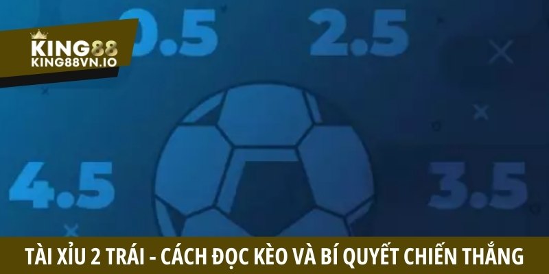 Tài xỉu 2 trái - Cách đọc kèo và bí quyết chiến thắng