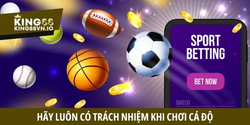 Hãy luôn có trách nhiệm khi chơi cá độ