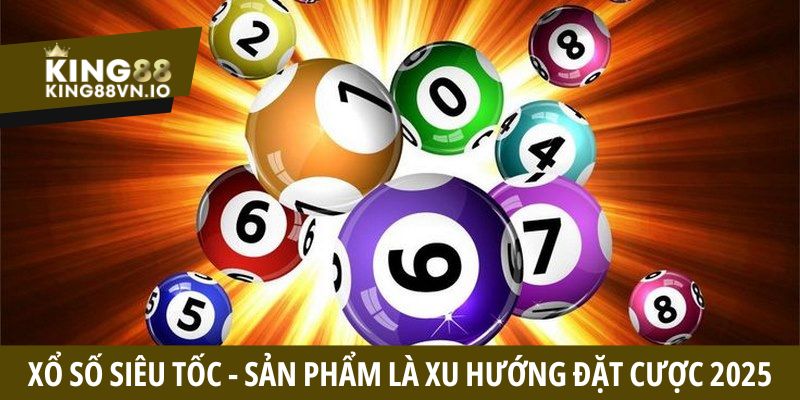 Xổ số siêu tốc - Sản phẩm là xu hướng đặt cược 2025